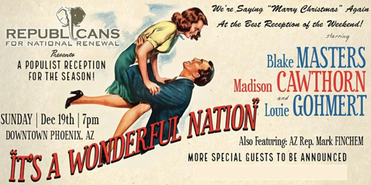 A poster for 'It’s a Wonderful Nation' uses the movie poster from the Christmas classic 'It’s a Wonderful Life' the rest of the text reads 'Republicans for National Renewal presents a populist reception for the season! Sunday Dec. 19th, 7PM, Downtown Phoenix, AZ. We’re saying Marry Christmas again at the best reception of the weekend! Starring Blake Masters, Madison Cawthorn, and Louie Gohmert. Also featuring AZ Rep. Mark Finchem. More special guests to be announced.' The 'Marry' in 'Marry Christmas' is spelled wrong.